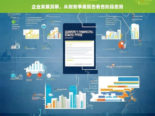 企业发展洞察，从财务季度报告看各阶段态势，从财务季度报告洞察企业各阶段发展态势