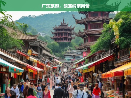 广东旅游，领略岭南风情，广东之旅，领略岭南风情