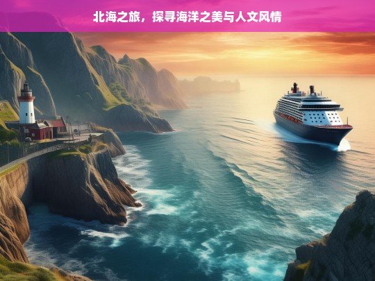 北海之旅，探寻海洋之美与人文风情，北海之旅，海洋与人文的魅力探寻