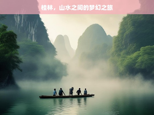 桂林，山水之间的梦幻之旅，桂林，山水间的梦幻之旅