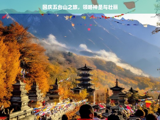 国庆五台山之旅，领略神圣与壮丽，国庆五台山之旅，领略神圣壮丽之景