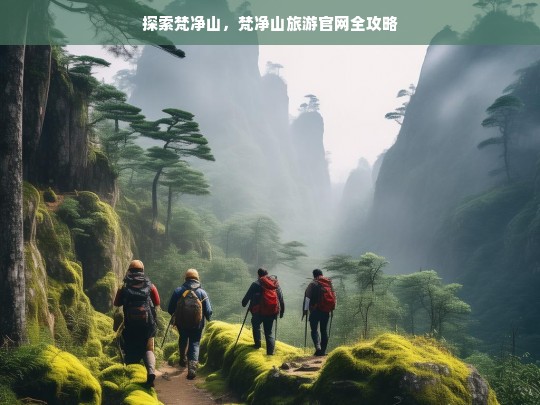 梵净山旅游官网全攻略，探索自然奇观与文化遗产