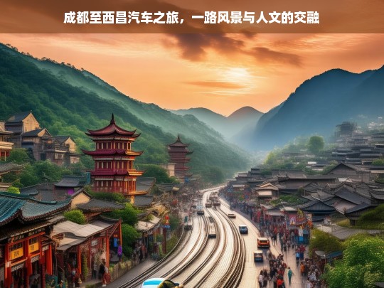 成都至西昌汽车之旅，一路风景与人文的交融