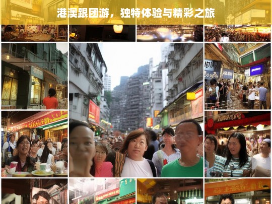 港澳跟团游，独特体验与精彩之旅，港澳跟团游，独特体验的精彩之旅