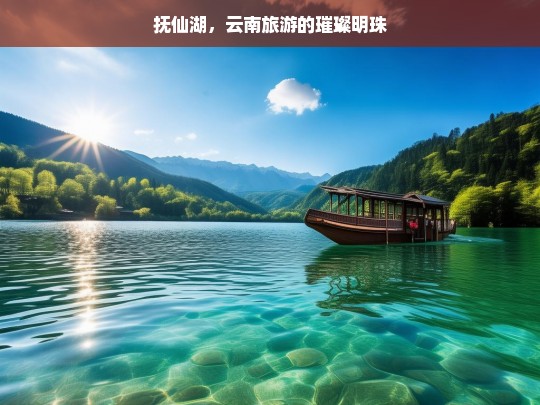 抚仙湖，云南旅游的璀璨明珠，抚仙湖——云南旅游的璀璨明珠