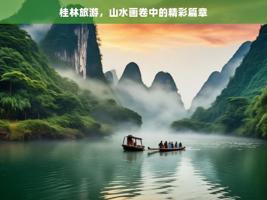 桂林旅游，山水画卷中的精彩篇章，桂林旅游，山水画卷的魅力之旅