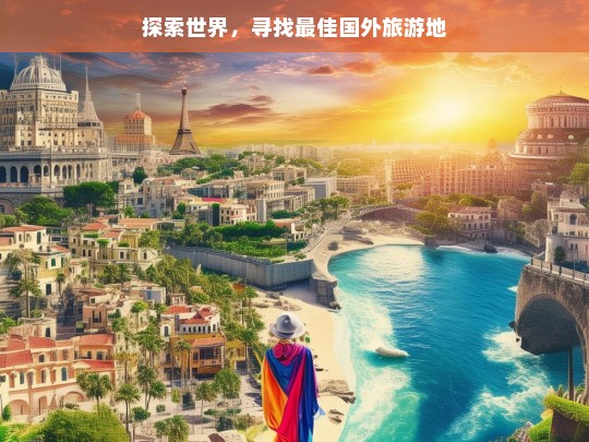 探索世界，寻找最佳国外旅游地，探索世界，寻觅最佳国外旅游地