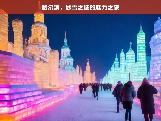 哈尔滨，冰雪之城的魅力之旅，哈尔滨，冰雪之城的魅力之旅