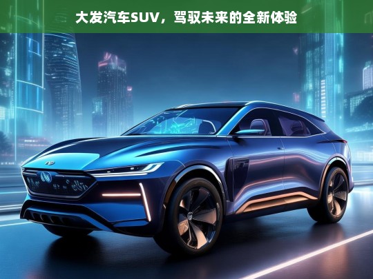 大发汽车SUV，驾驭未来的全新体验