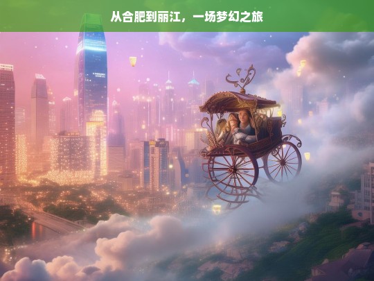 从合肥到丽江，一场梦幻之旅，合肥至丽江，梦幻之旅启程