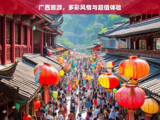 广西旅游，多彩风情与超值体验，广西旅游，多彩风情与超值体验之旅