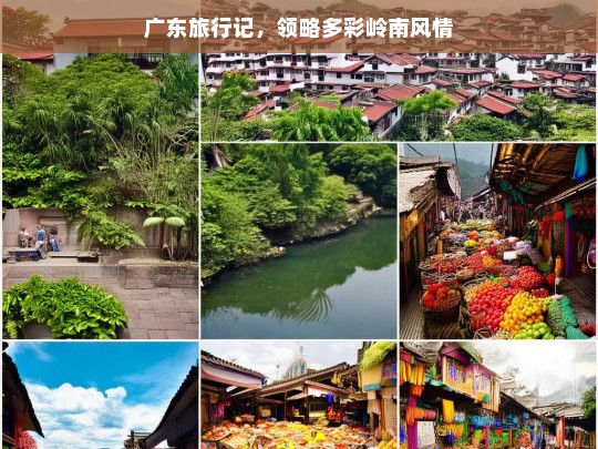 广东旅行记，领略多彩岭南风情，广东之旅，多彩岭南风情揽胜