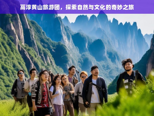 高淳黄山旅游团，探索自然与文化的奇妙之旅，高淳黄山旅游团，自然与文化的奇妙探索之旅