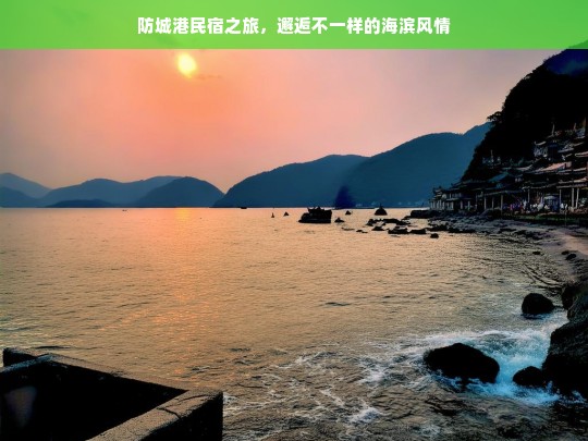 防城港民宿之旅，邂逅不一样的海滨风情，防城港民宿之旅，邂逅海滨风情