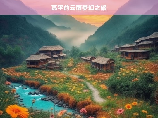 高平的云南梦幻之旅，高平的云南梦幻之旅见闻