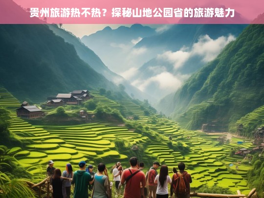 贵州旅游热度攀升，揭秘山地公园省的独特魅力