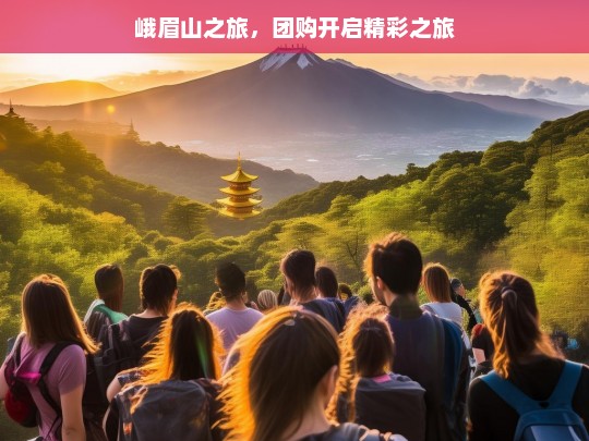 峨眉山之旅，团购开启精彩之旅，峨眉山团购之旅开启