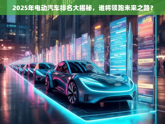 2025年电动汽车排名大揭秘，谁将领跑未来之路？