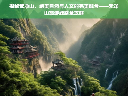 探秘梵净山，自然奇观与人文底蕴的绝美之旅