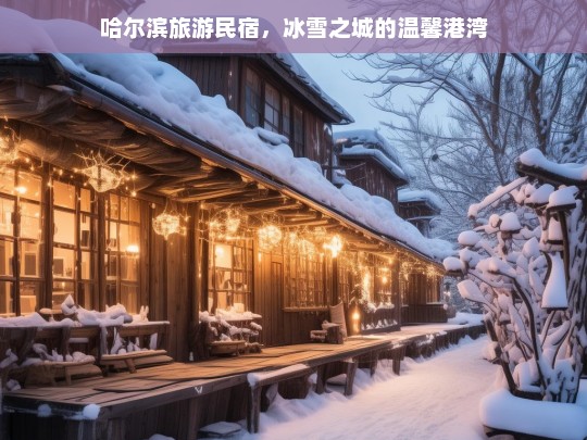 哈尔滨旅游民宿，冰雪之城的温馨港湾