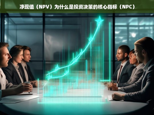 净现值（NPV），投资决策的核心指标解析