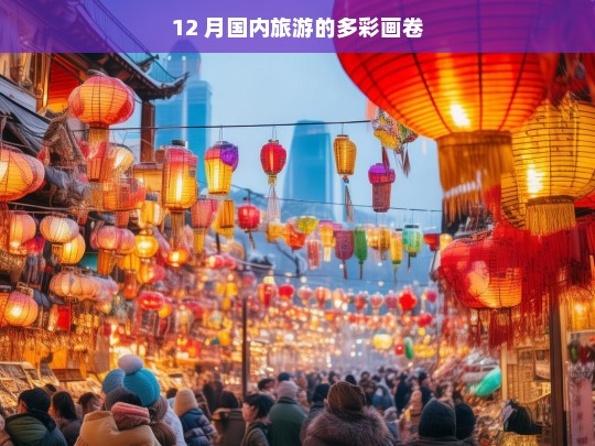 12 月国内旅游的多彩画卷，12 月国内旅游，多彩画卷呈现