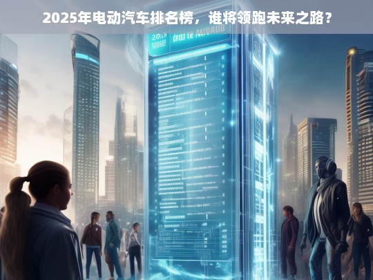 2025年电动汽车排名榜，谁将领跑未来之路？