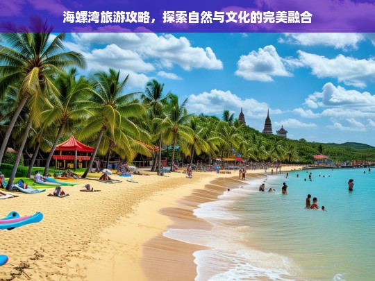 海螺湾旅游攻略，自然奇观与文化底蕴的绝美交汇