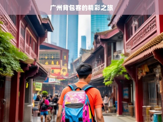 广州背包客的精彩之旅，广州背包客的精彩旅程