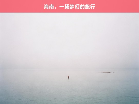 海南，一场梦幻的旅行，海南梦幻之旅