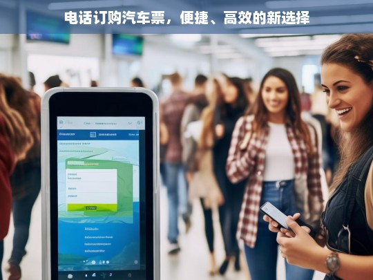 电话订购汽车票，便捷、高效的新选择