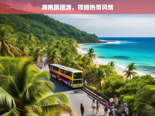 海南跟团游，领略热带风情，海南跟团游，热带风情之旅