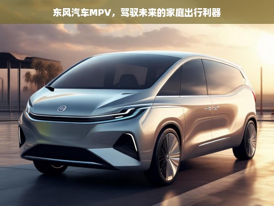 东风汽车MPV，驾驭未来的家庭出行利器