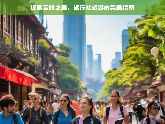 贵阳旅游全攻略，旅行社带你探索城市与自然的完美融合