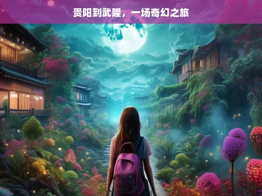 贵阳到武隆，一场奇幻之旅，贵阳至武隆，奇幻之旅启程