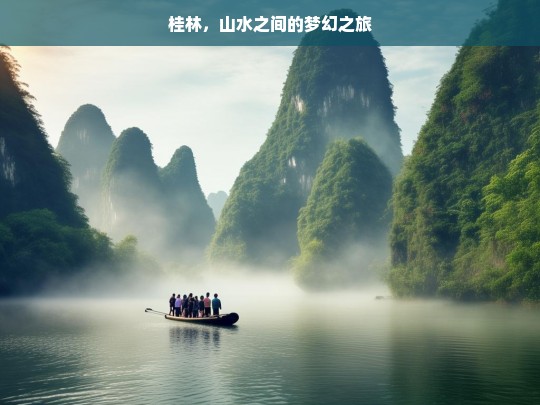 桂林，山水之间的梦幻之旅，桂林山水梦幻之旅