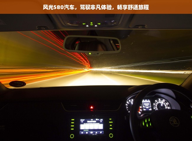 风光580汽车，驾驭非凡体验，畅享舒适旅程