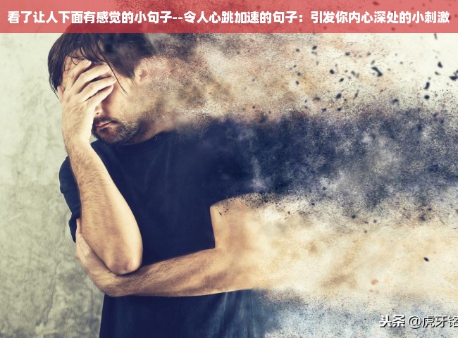 看了让人下面有感觉的小句子--令人心跳加速的句子：引发你内心深处的小刺激