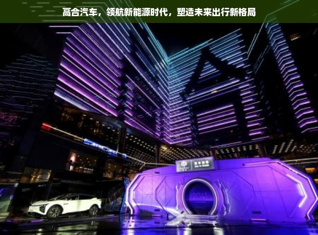 高合汽车，领航新能源时代，塑造未来出行新格局