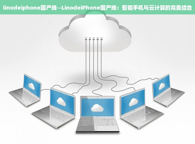 linodeiphone国产线--LinodeiPhone国产线：智能手机与云计算的完美结合