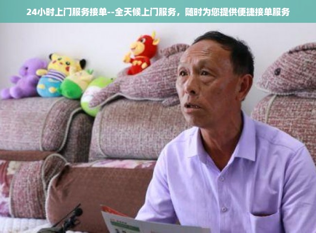 24小时上门服务接单--全天候上门服务，随时为您提供便捷接单服务